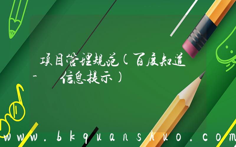 项目管理规范(百度知道 - 信息提示)